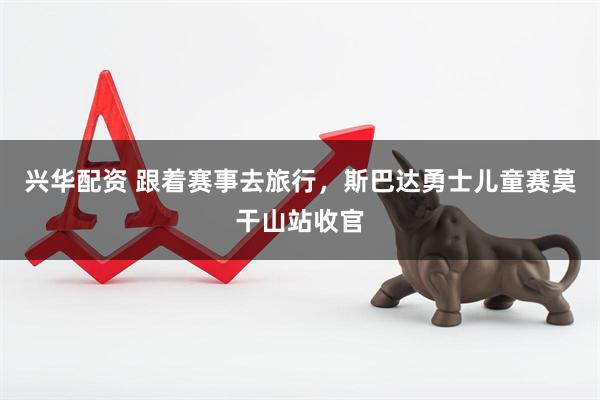 兴华配资 跟着赛事去旅行，斯巴达勇士儿童赛莫干山站收官
