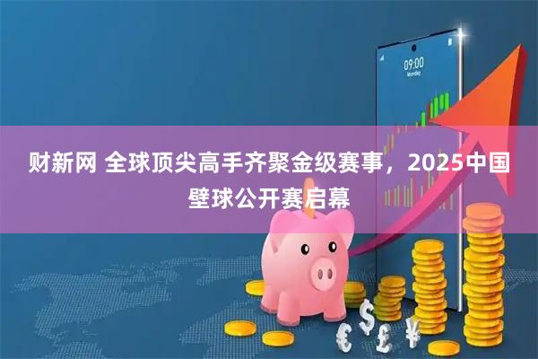 财新网 全球顶尖高手齐聚金级赛事，2025中国壁球公开赛启幕