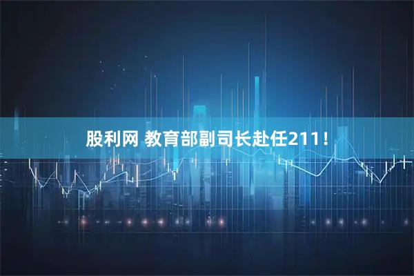 股利网 教育部副司长赴任211！