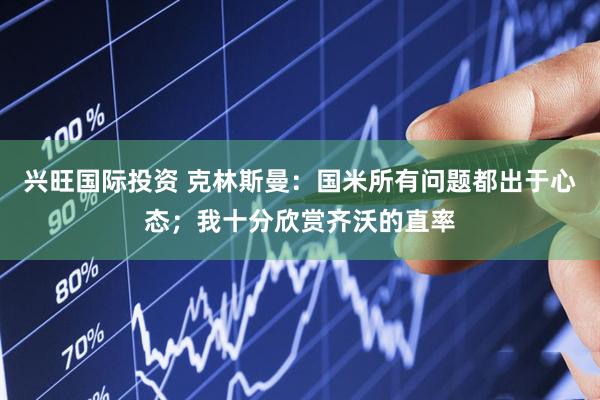 兴旺国际投资 克林斯曼：国米所有问题都出于心态；我十分欣赏齐沃的直率