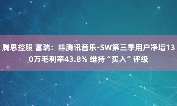 腾思控股 富瑞：料腾讯音乐-SW第三季用户净增130万毛利率43.8% 维持“买入”评级