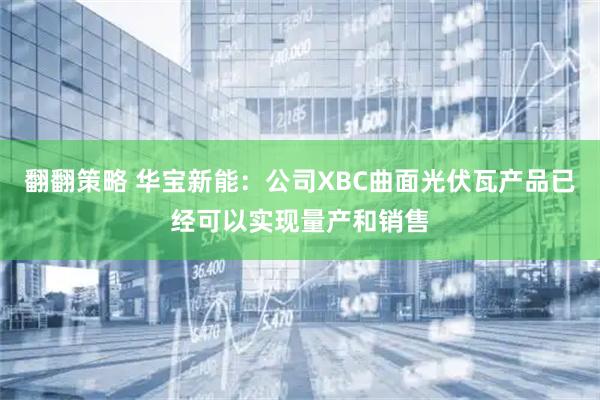 翻翻策略 华宝新能：公司XBC曲面光伏瓦产品已经可以实现量产和销售