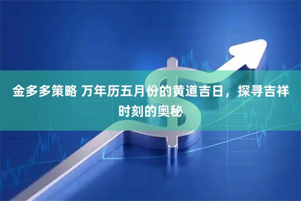金多多策略 万年历五月份的黄道吉日，探寻吉祥时刻的奥秘