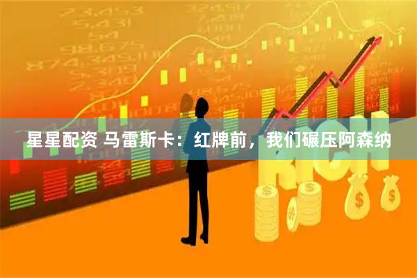 星星配资 马雷斯卡：红牌前，我们碾压阿森纳