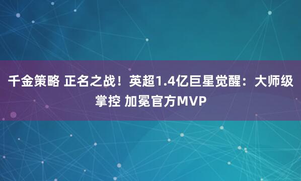 千金策略 正名之战！英超1.4亿巨星觉醒：大师级掌控 加冕官方MVP