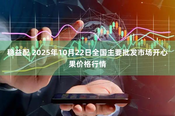 稳益配 2025年10月22日全国主要批发市场开心果价格行情
