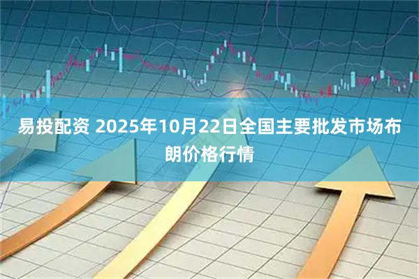 易投配资 2025年10月22日全国主要批发市场布朗价格行情