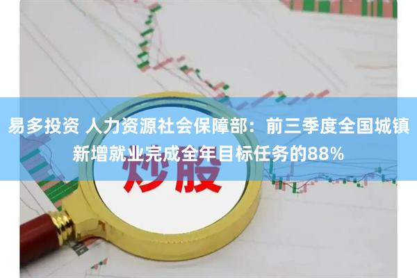 易多投资 人力资源社会保障部：前三季度全国城镇新增就业完成全年目标任务的88%