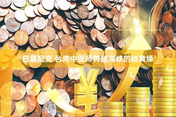 日赢配资 台湾中医师跨越海峡的岐黄缘