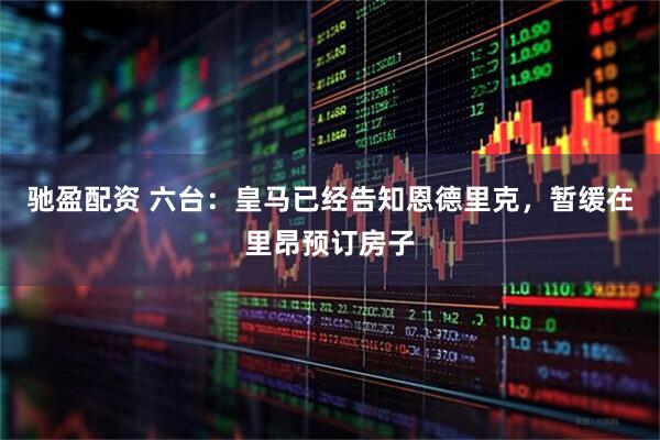驰盈配资 六台：皇马已经告知恩德里克，暂缓在里昂预订房子