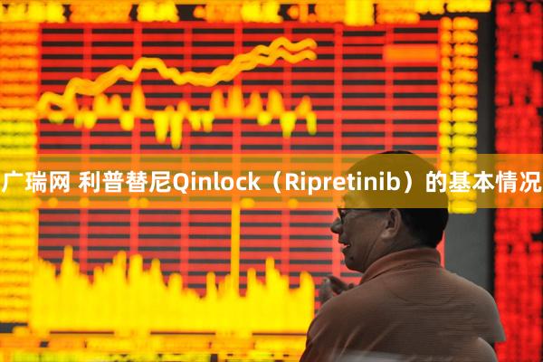 广瑞网 利普替尼Qinlock（Ripretinib）的基本情况