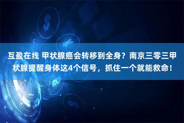 互盈在线 甲状腺癌会转移到全身？南京三零三甲状腺提醒身体这4个信号，抓住一个就能救命！