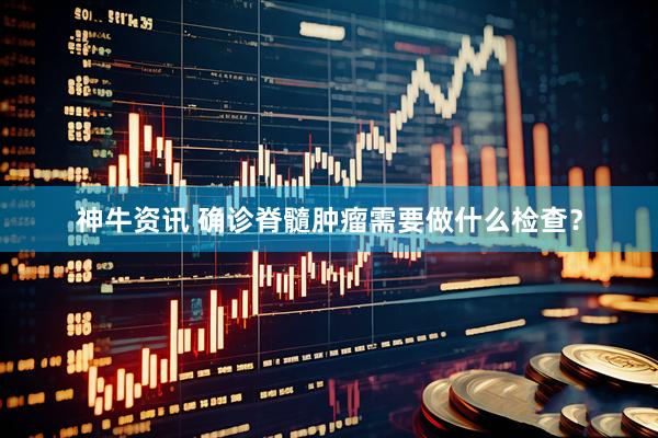 神牛资讯 确诊脊髓肿瘤需要做什么检查？