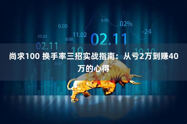 尚求100 换手率三招实战指南：从亏2万到赚40万的心得