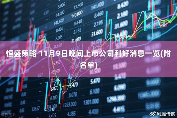 恒盛策略 11月9日晚间上市公司利好消息一览(附名单)