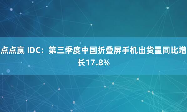 点点赢 IDC：第三季度中国折叠屏手机出货量同比增长17.8%
