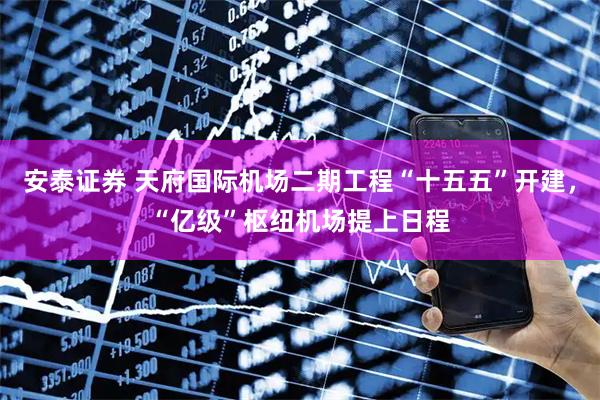 安泰证券 天府国际机场二期工程“十五五”开建，“亿级”枢纽机场提上日程