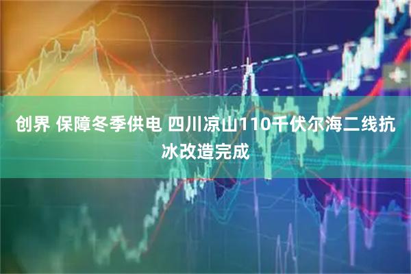 创界 保障冬季供电 四川凉山110千伏尔海二线抗冰改造完成