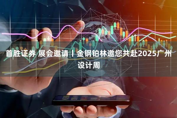 首胜证券 展会邀请丨金钢铂林邀您共赴2025广州设计周