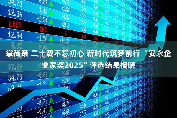 掌尚策 二十载不忘初心 新时代筑梦前行 “安永企业家奖2025”评选结果揭晓