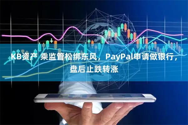 KB资产 乘监管松绑东风，PayPal申请做银行，盘后止跌转涨
