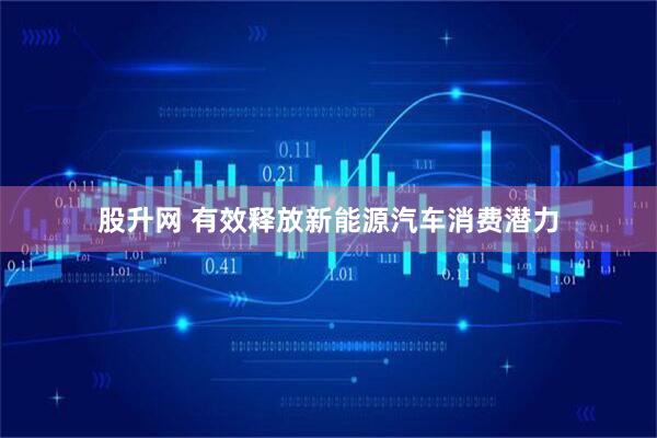 股升网 有效释放新能源汽车消费潜力