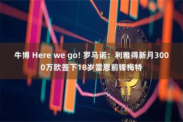 牛博 Here we go! 罗马诺：利雅得新月3000万欧签下18岁雷恩前锋梅特