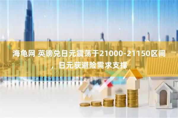 海龟网 英镑兑日元震荡于21000-21150区间，日元获避险需求支撑