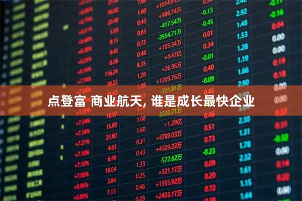 点登富 商业航天, 谁是成长最快企业
