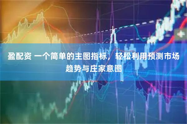 盈配资 一个简单的主图指标，轻松利用预测市场趋势与庄家意图