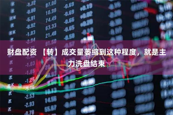 财盘配资 【转】成交量萎缩到这种程度，就是主力洗盘结束