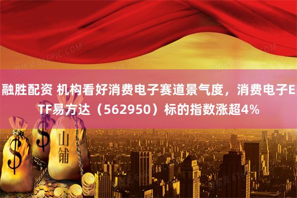 融胜配资 机构看好消费电子赛道景气度，消费电子ETF易方达（562950）标的指数涨超4%