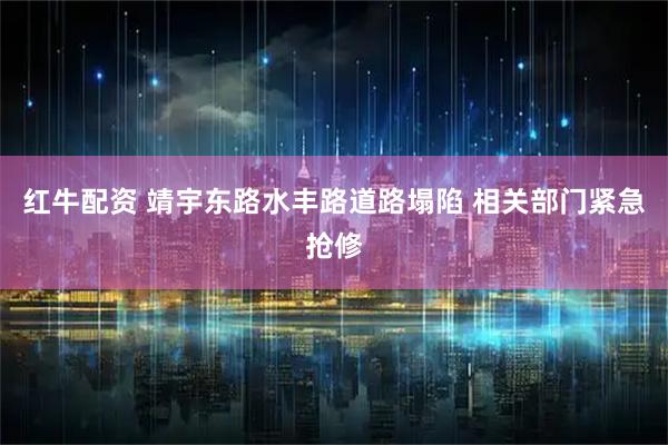 红牛配资 靖宇东路水丰路道路塌陷 相关部门紧急抢修