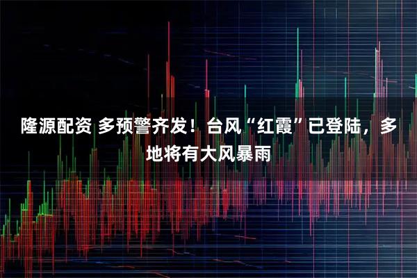 隆源配资 多预警齐发！台风“红霞”已登陆，多地将有大风暴雨